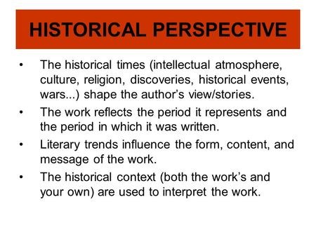 HISTORICAL PERSPECTIVE The historical times (intellectual atmosphere, culture, religion, discoveries, historical events, wars...) shape the author’s view/stories.