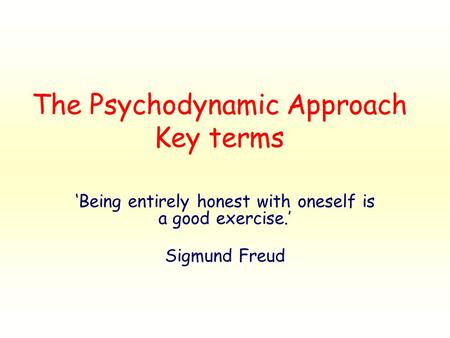 The Psychodynamic Approach Key terms ‘Being entirely honest with oneself is a good exercise.’ Sigmund Freud.