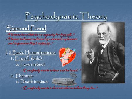 Psychodynamic Theory Sigmund Freud -“Humans have little to no capacity for free will…” -“Human behavior is driven by a desire for pleasure and is governed.