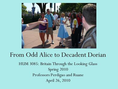 From Odd Alice to Decadent Dorian HUM 3085: Britain Through the Looking Glass Spring 2010 Professors Perdigao and Ruane April 26, 2010.