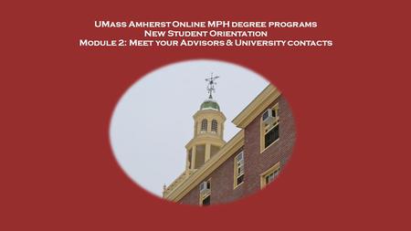 UMass Amherst Online MPH degree programs New Student Orientation Module 2: Meet your Advisors & University contacts.