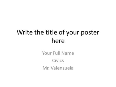 Write the title of your poster here Your Full Name Civics Mr. Valenzuela.