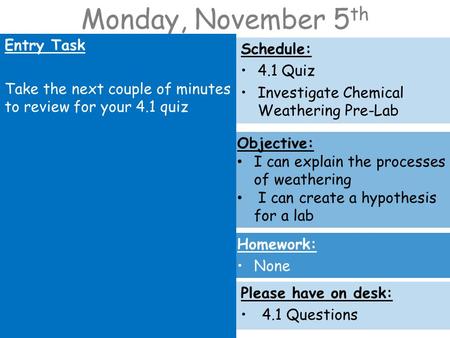 Monday, November 5 th Entry Task Take the next couple of minutes to review for your 4.1 quiz Schedule: 4.1 Quiz Investigate Chemical Weathering Pre-Lab.