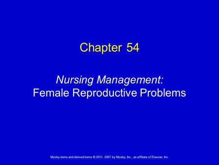 1 Mosby items and derived items © 2011, 2007 by Mosby, Inc., an affiliate of Elsevier, Inc. Nursing Management: Female Reproductive Problems Chapter 54.