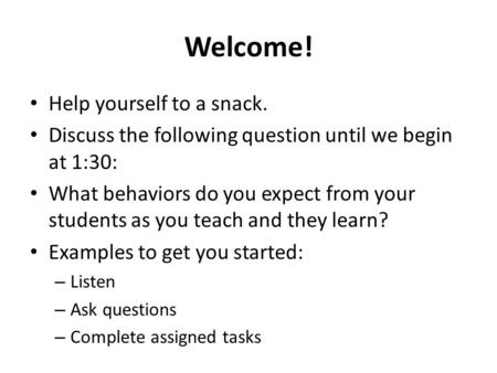 Welcome! Help yourself to a snack. Discuss the following question until we begin at 1:30: What behaviors do you expect from your students as you teach.