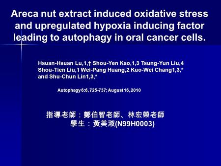 Areca nut extract induced oxidative stress and upregulated hypoxia inducing factor leading to autophagy in oral cancer cells. Hsuan-Hsuan Lu,1,† Shou-Yen.