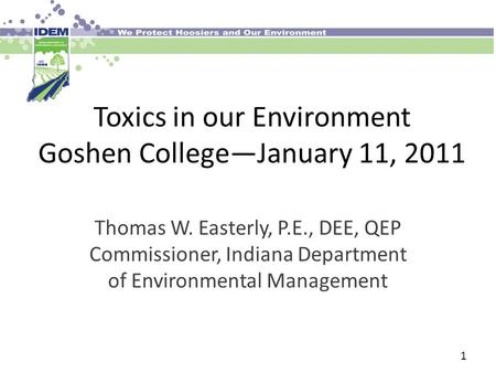 Toxics in our Environment Goshen College—January 11, 2011 Thomas W. Easterly, P.E., DEE, QEP Commissioner, Indiana Department of Environmental Management.
