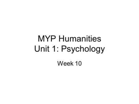 MYP Humanities Unit 1: Psychology Week 10. Monday, November 2, 2009 Objectives: Students will synthesize their knowledge of the field of psychology by.