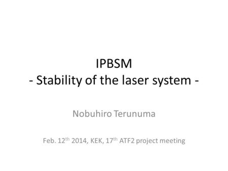 IPBSM - Stability of the laser system - Nobuhiro Terunuma Feb. 12 th 2014, KEK, 17 th ATF2 project meeting.