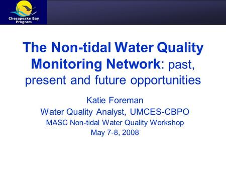 The Non-tidal Water Quality Monitoring Network: past, present and future opportunities Katie Foreman Water Quality Analyst, UMCES-CBPO MASC Non-tidal Water.