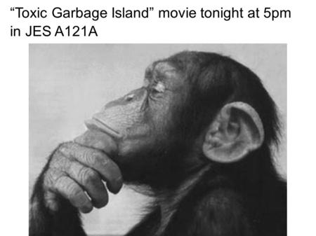 “Toxic Garbage Island” movie tonight at 5pm in JES A121A.