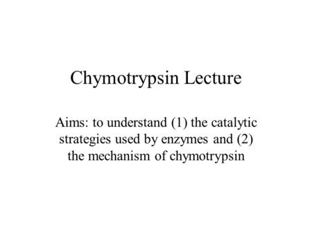Chymotrypsin Lecture Aims: to understand (1) the catalytic strategies used by enzymes and (2) the mechanism of chymotrypsin.