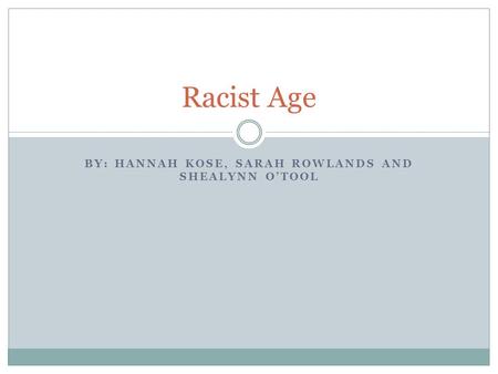 BY: HANNAH KOSE, SARAH ROWLANDS AND SHEALYNN O’TOOL Racist Age.
