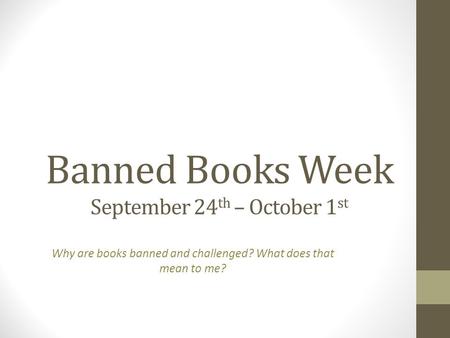 Banned Books Week September 24 th – October 1 st Why are books banned and challenged? What does that mean to me?