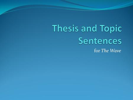 For The Wave. What is a thesis? Why do teachers always say it’s so important? A thesis is your ONE-SENTENCE answer to the prompt. It is the MOST IMPORTANT.