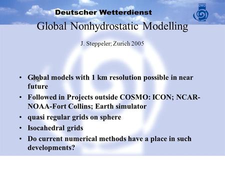 Global models with 1 km resolution possible in near future Followed in Projects outside COSMO: ICON; NCAR- NOAA-Fort Collins; Earth simulator quasi regular.