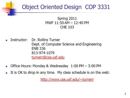 1 Object Oriented Design COP 3331 Spring 2011 MWF 11:50 AM – 12:40 PM CHE 103 Instructor:Dr. Rollins Turner Dept. of Computer Science and Engineering ENB.