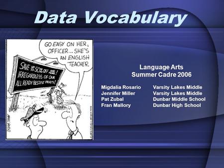 Data Vocabulary Language Arts Summer Cadre 2006 Migdalia Rosario Varsity Lakes Middle Jennifer Miller Varsity Lakes Middle Pat Zubal Dunbar Middle School.