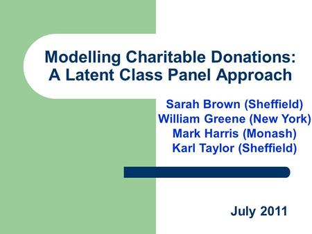 Modelling Charitable Donations: A Latent Class Panel Approach Sarah Brown (Sheffield) William Greene (New York) Mark Harris (Monash) Karl Taylor (Sheffield)