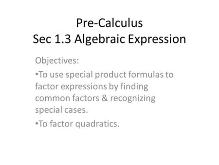 Pre-Calculus Sec 1.3 Algebraic Expression Objectives: To use special product formulas to factor expressions by finding common factors & recognizing special.