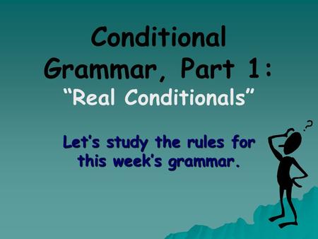 Conditional Grammar, Part 1: “Real Conditionals” Let’s study the rules for this week’s grammar.