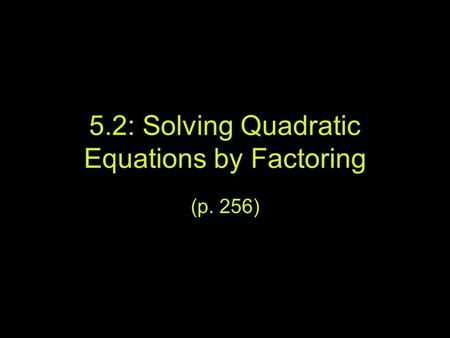 5.2: Solving Quadratic Equations by Factoring (p. 256)