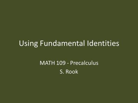 Using Fundamental Identities MATH 109 - Precalculus S. Rook.