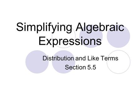 Simplifying Algebraic Expressions Distribution and Like Terms Section 5.5.