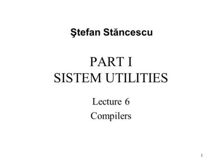 PART I SISTEM UTILITIES Lecture 6 Compilers Ştefan Stăncescu 1.