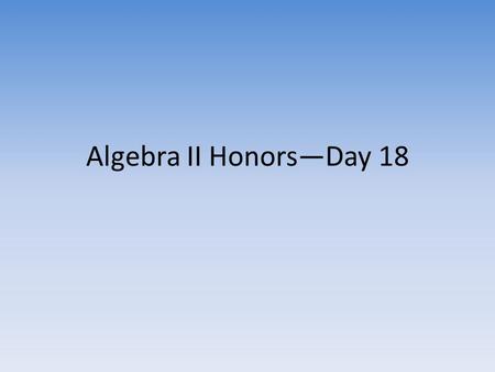 Algebra II Honors—Day 18. Goals for Today Pick up a whiteboard, marker, and eraser. Show me your homework “Special Binomials” for a homework stamp Warmup.