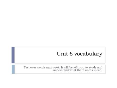 Unit 6 vocabulary Test over words next week, it will benefit you to study and understand what there words mean.
