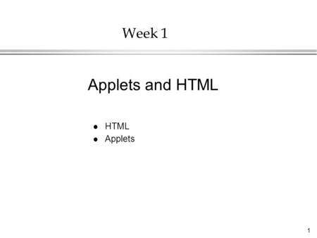 1 Week 1 l HTML l Applets Applets and HTML. 2 Overview l Applets: Java programs designed to run from a document on the Internet l HTML: Hypertext Markup.