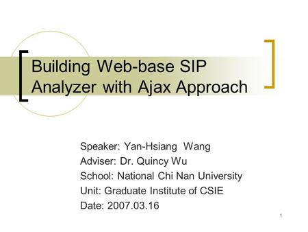 1 Building Web-base SIP Analyzer with Ajax Approach Speaker: Yan-Hsiang Wang Adviser: Dr. Quincy Wu School: National Chi Nan University Unit: Graduate.