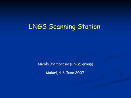 LNGS Scanning Station Nicola D’Ambrosio (LNGS group) Maiori, 4-6 June 2007.