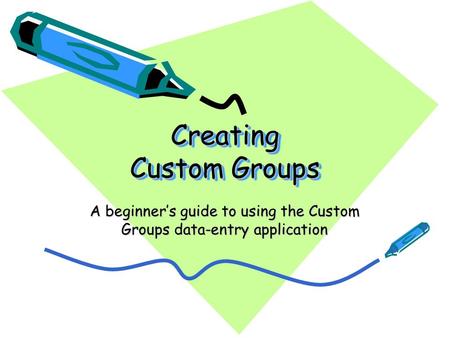 Creating Custom Groups A beginner’s guide to using the Custom Groups data-entry application.