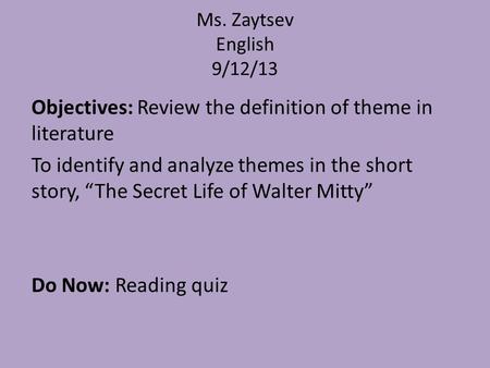Ms. Zaytsev English 9/12/13 Objectives: Review the definition of theme in literature To identify and analyze themes in the short story, “The Secret Life.