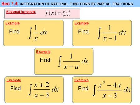 Sec 7.4: INTEGRATION OF RATIONAL FUNCTIONS BY PARTIAL FRACTIONS Example Find Example Find Example Find Example Find Example Find Rational function: