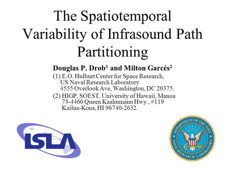 The Spatiotemporal Variability of Infrasound Path Partitioning Douglas P. Drob 1 and Milton Garcés 2 (1) E.O. Hulburt Center for Space Research, US Naval.
