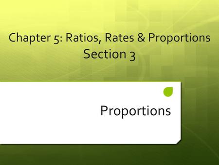 Chapter 5: Ratios, Rates & Proportions Section 3