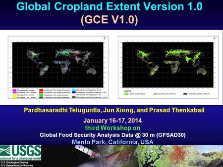 Pardhasaradhi Teluguntla, Jun Xiong, and Prasad Thenkabail Global Cropland Extent Version 1.0 (GCE V1.0) January 16-17, 2014 third Workshop on Global Food.