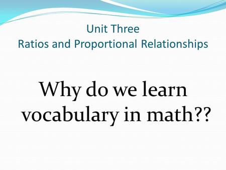 Unit Three Ratios and Proportional Relationships Why do we learn vocabulary in math??