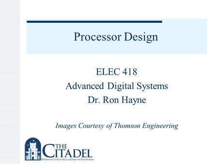 Processor Design ELEC 418 Advanced Digital Systems Dr. Ron Hayne Images Courtesy of Thomson Engineering.
