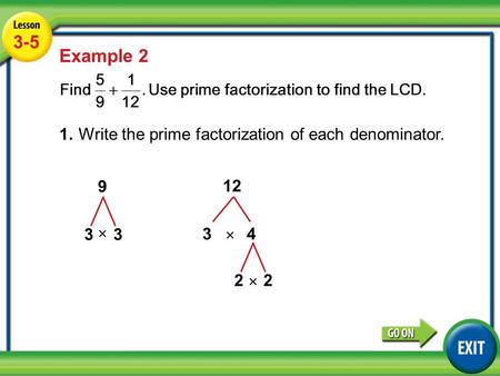 Lesson 3-5 Example 2 3-5 Example 2 1.Write the prime factorization of each denominator. 9 33 12 34 × 22 × ×