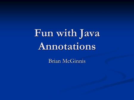 Fun with Java Annotations Brian McGinnis. Java Annotations Introduced in “Tiger” release (Java 1.5) Introduced in “Tiger” release (Java 1.5) One of most.