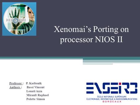 Xenomai’s Porting on processor NIOS II Professor : P. Kadionik Authors : Bassi Vincent Louati Azza Mirault Raphael Polette Simon.