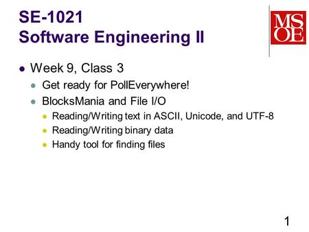 SE-1021 Software Engineering II Week 9, Class 3 Get ready for PollEverywhere! BlocksMania and File I/O Reading/Writing text in ASCII, Unicode, and UTF-8.