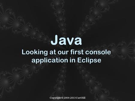 Copyright © 2004-2013 Curt Hill Java Looking at our first console application in Eclipse.