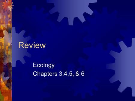 Review Ecology Chapters 3,4,5, & 6.  What is Ecology?  What is an ecosystem?  The study of interactions between organisms and their environment. The.