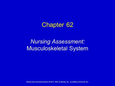 1 Mosby items and derived items © 2011, 2007 by Mosby, Inc., an affiliate of Elsevier, Inc. Nursing Assessment: Musculoskeletal System Chapter 62.