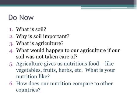 Do Now 1.What is soil? 2.Why is soil important? 3.What is agriculture? 4.What would happen to our agriculture if our soil was not taken care of? 5.Agriculture.